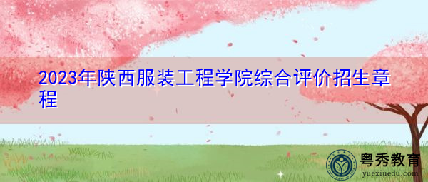 2023年陕西服装工程学院综合评价招生章程
