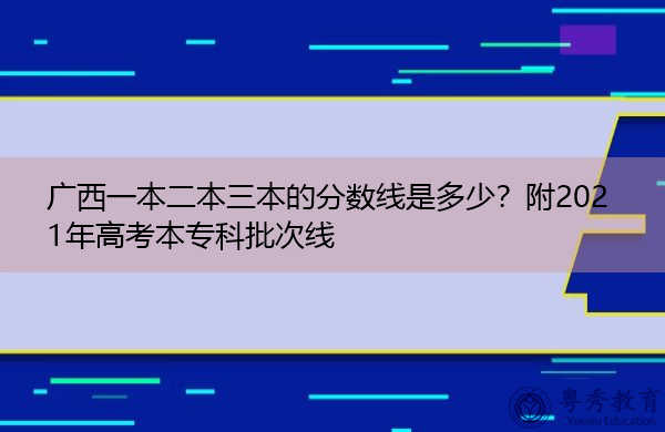 广西一本二本三本的分数线是多少?附2021年高考本专科批次线 广西一本二本三本的分数线是多少?附2021年高考本专科批次线