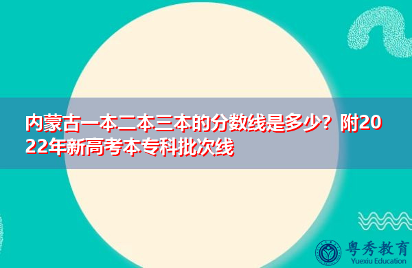 内蒙古一本二本三本的分数线是多少?附2022年新高考本专科批次线 内蒙古一本二本三本的分数线是多少?附2022年新高考本专科批次线