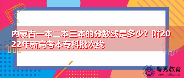 内蒙古一本二本三本的分数线是多少?附2022年新高考本专科批次线 内蒙古一本二本三本的分数线是多少?附2022年新高考本专科批次线