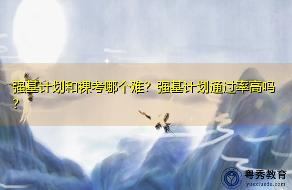 强基计划和裸考哪个难?强基计划通过率高吗? 强基计划和裸考哪个难?强基计划通过率高吗?