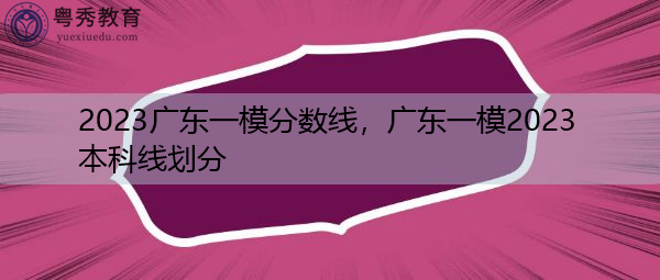 2023广东一模分数线，广东一模2023本科线划分