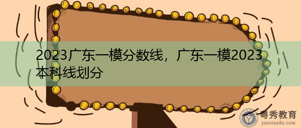 2023广东一模分数线，广东一模2023本科线划分
