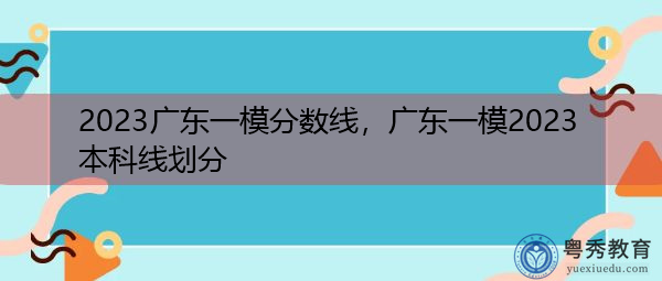 2023广东一模分数线，广东一模2023本科线划分