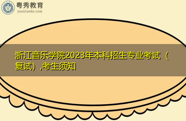 浙江音乐学院2023年本科招生专业考试(复试),考生须知 浙江音乐学院2023年本科招生专业考试(复试),考生须知