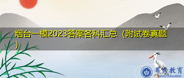 烟台一模2023答案各科汇总(附试卷真题) 烟台一模2023答案各科汇总(附试卷真题)