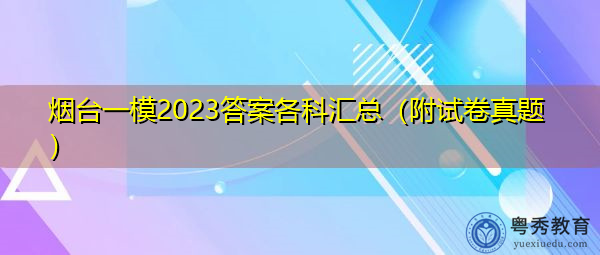 烟台一模2023答案各科汇总(附试卷真题) 烟台一模2023答案各科汇总(附试卷真题)