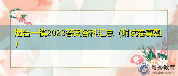 烟台一模2023答案各科汇总(附试卷真题) 烟台一模2023答案各科汇总(附试卷真题)