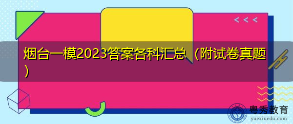 烟台一模2023答案各科汇总(附试卷真题) 烟台一模2023答案各科汇总(附试卷真题)