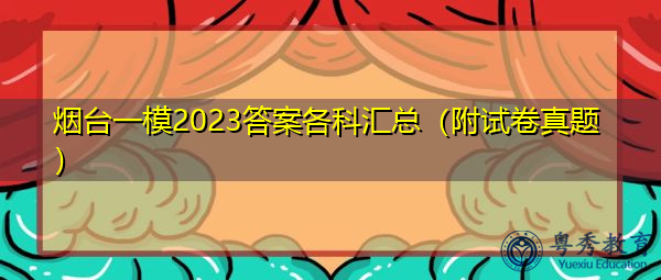 烟台一模2023答案各科汇总(附试卷真题) 烟台一模2023答案各科汇总(附试卷真题)