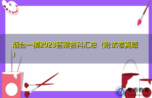 烟台一模2023答案各科汇总(附试卷真题) 烟台一模2023答案各科汇总(附试卷真题)