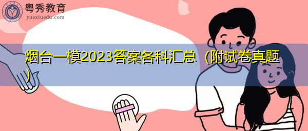 烟台一模2023答案各科汇总(附试卷真题) 烟台一模2023答案各科汇总(附试卷真题)