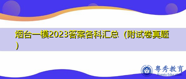 烟台一模2023答案各科汇总(附试卷真题) 烟台一模2023答案各科汇总(附试卷真题)