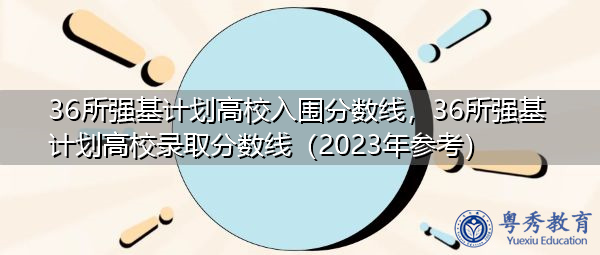 36所强基计划高校入围分数线，36所强基计划高校录取分数线（2023年参考）