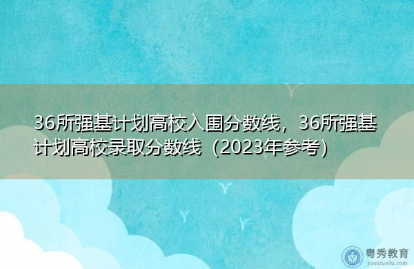 36所强基计划高校入围分数线，36所强基计划高校录取分数线（2023年参考）