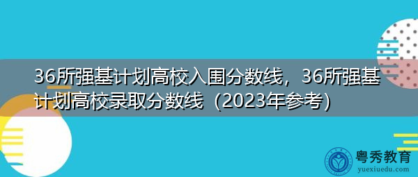 36所强基计划高校入围分数线，36所强基计划高校录取分数线（2023年参考）