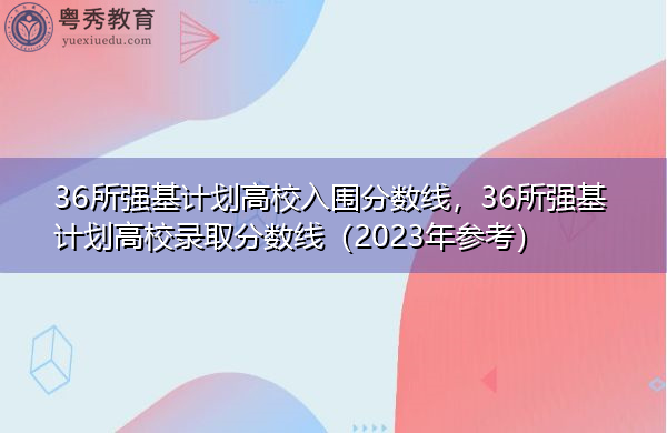 36所强基计划高校入围分数线，36所强基计划高校录取分数线（2023年参考）