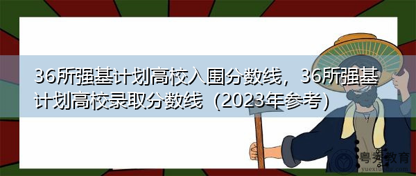 36所强基计划高校入围分数线，36所强基计划高校录取分数线（2023年参考）