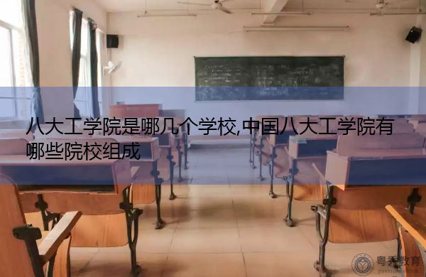 八大工学院是哪几个学校,中国八大工学院有哪些院校组成