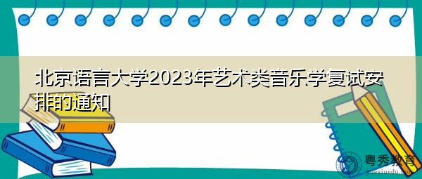 北京语言大学2023年艺术类音乐学复试安排的通知