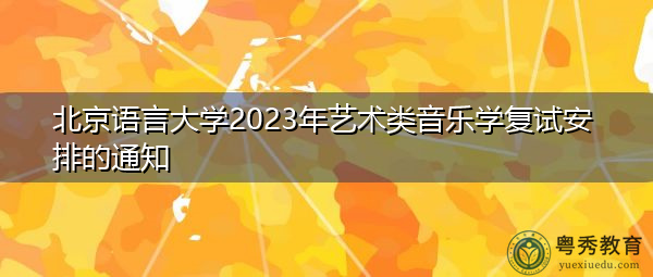 北京语言大学2023年艺术类音乐学复试安排的通知