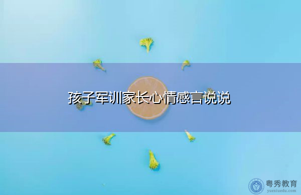 孩子军训家长心情感言说说-粤秀教育