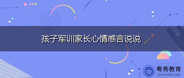 孩子军训家长心情感言说说-粤秀教育