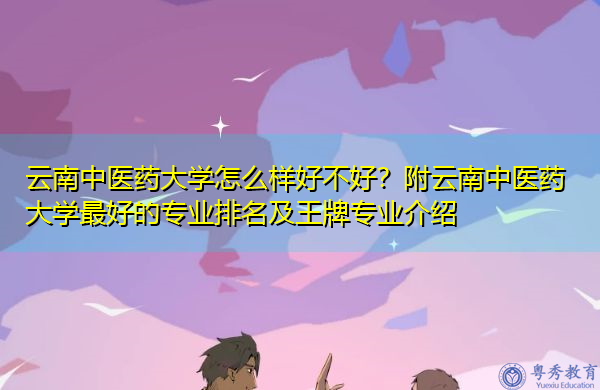 云南中医药大学怎么样好不好?附云南中医药大学最好的专业排名及王牌专业介绍 云南中医药大学怎么样好不好?附云南中医药大学最好的专业排名及王牌专业介绍