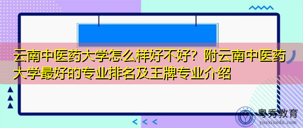 云南中医药大学怎么样好不好?附云南中医药大学最好的专业排名及王牌专业介绍 云南中医药大学怎么样好不好?附云南中医药大学最好的专业排名及王牌专业介绍
