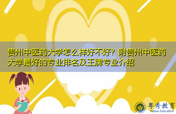 贵州中医药大学怎么样好不好?附贵州中医药大学最好的专业排名及王牌专业介绍 贵州中医药大学怎么样好不好?附贵州中医药大学最好的专业排名及王牌专业介绍