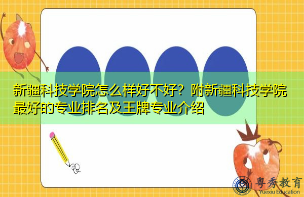 新疆科技学院怎么样好不好？附新疆科技学院最好的专业排名及王牌专业介绍