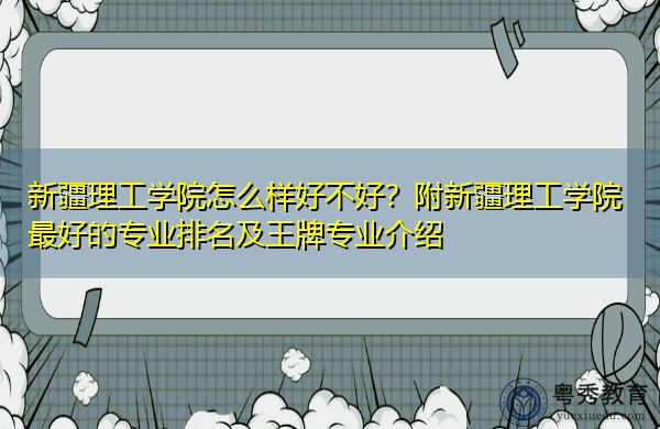 新疆理工学院怎么样好不好?附新疆理工学院最好的专业排名及王牌专业介绍 新疆理工学院怎么样好不好?附新疆理工学院最好的专业排名及王牌专业介绍