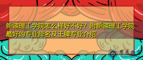 新疆理工学院怎么样好不好?附新疆理工学院最好的专业排名及王牌专业介绍 新疆理工学院怎么样好不好?附新疆理工学院最好的专业排名及王牌专业介绍