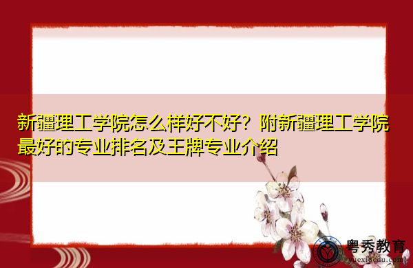 新疆理工学院怎么样好不好?附新疆理工学院最好的专业排名及王牌专业介绍 新疆理工学院怎么样好不好?附新疆理工学院最好的专业排名及王牌专业介绍