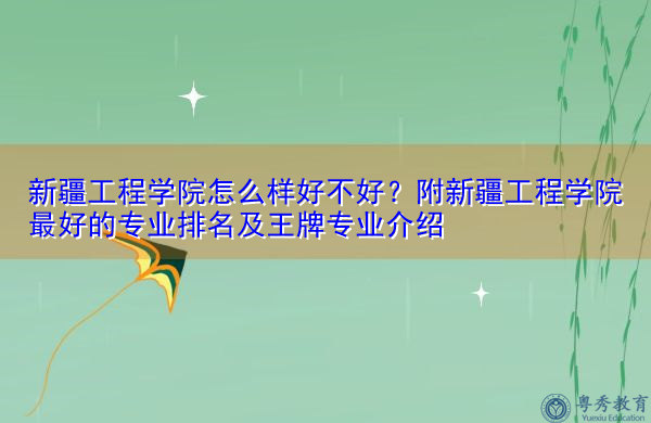 新疆工程学院怎么样好不好?附新疆工程学院最好的专业排名及王牌专业介绍 新疆工程学院怎么样好不好?附新疆工程学院最好的专业排名及王牌专业介绍