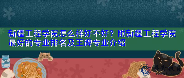 新疆工程学院怎么样好不好?附新疆工程学院最好的专业排名及王牌专业介绍 新疆工程学院怎么样好不好?附新疆工程学院最好的专业排名及王牌专业介绍