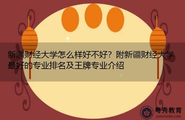 新疆财经大学怎么样好不好?附新疆财经大学最好的专业排名及王牌专业介绍 新疆财经大学怎么样好不好?附新疆财经大学最好的专业排名及王牌专业介绍