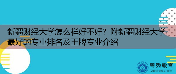 新疆财经大学怎么样好不好?附新疆财经大学最好的专业排名及王牌专业介绍 新疆财经大学怎么样好不好?附新疆财经大学最好的专业排名及王牌专业介绍