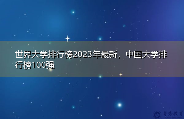 世界大学排行榜2023年最新,中国大学排行榜100强 世界大学排行榜2023年最新,中国大学排行榜100强