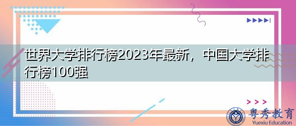世界大学排行榜2023年最新,中国大学排行榜100强 世界大学排行榜2023年最新,中国大学排行榜100强