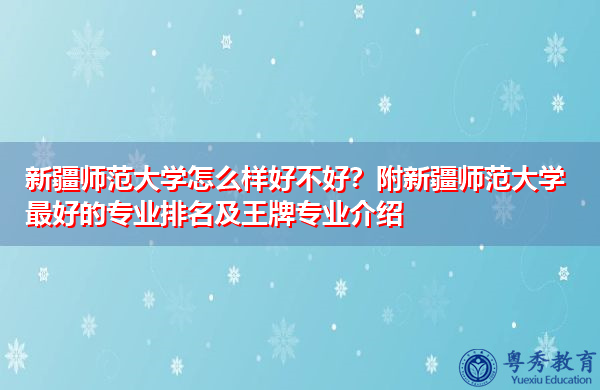 新疆师范大学怎么样好不好?附新疆师范大学最好的专业排名及王牌专业介绍 新疆师范大学怎么样好不好?附新疆师范大学最好的专业排名及王牌专业介绍