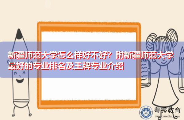 新疆师范大学怎么样好不好?附新疆师范大学最好的专业排名及王牌专业介绍 新疆师范大学怎么样好不好?附新疆师范大学最好的专业排名及王牌专业介绍