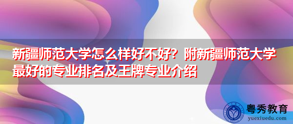 新疆师范大学怎么样好不好?附新疆师范大学最好的专业排名及王牌专业介绍 新疆师范大学怎么样好不好?附新疆师范大学最好的专业排名及王牌专业介绍