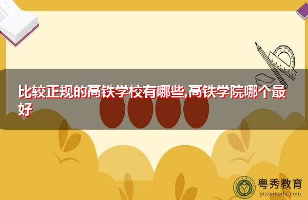 比较正规的高铁学校有哪些,高铁学院哪个最好