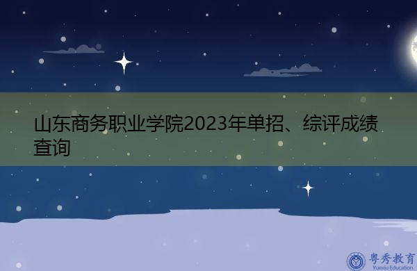 山东商务职业学院2023年单招、综评成绩查询