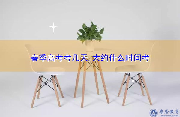 春季高考考几天,大约什么时间考 春季高考考几天,大约什么时间考