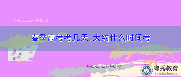 春季高考考几天,大约什么时间考 春季高考考几天,大约什么时间考