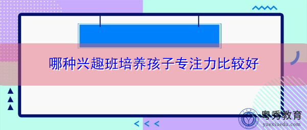 哪种兴趣班培养孩子专注力比较好