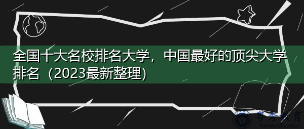 全国十大名校排名大学，中国最好的顶尖大学排名（2023最新整理）