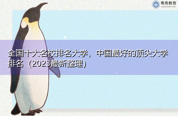 全国十大名校排名大学，中国最好的顶尖大学排名（2023最新整理）
